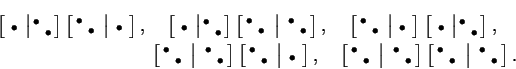\begin{multline*}
\left[
\scriptstyle{\ \bullet\ }
\bigm\vert
\begin{smallmatrix...
...egin{smallmatrix}
\bullet&\\
&\bullet
\end{smallmatrix}\right].
\end{multline*}