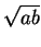 $ \sqrt{ab}$