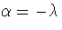 $\alpha=-\lambda$